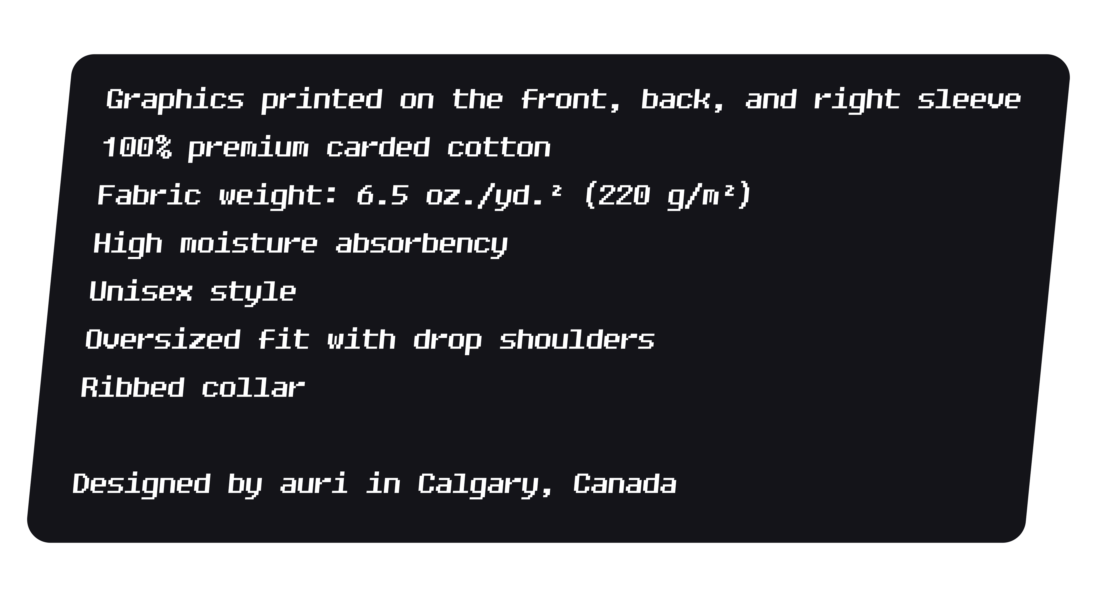 Graphics printed on the front, back, and right sleeve, 100% premium carded cotton, Fabric weight: 6.5 oz./yd.² (220 g/m²), High moisture absorbency, Unisex style, Oversized fit with drop shoulders, Ribbed collar, Designed by auri (Alexandra Derby) in Calgary, AB, Canada.