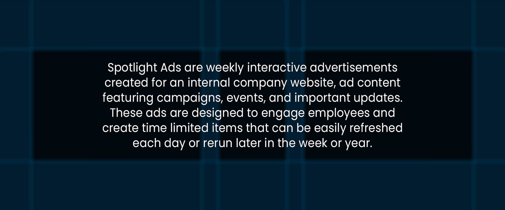 Spotlight Ads are weekly interactive advertisements created for an internal company website, ad content featuring campaigns, events, and important updates. These ads are designed to engage employees and create time limited items that can be easily refreshed each day or rerun later in the week or year.