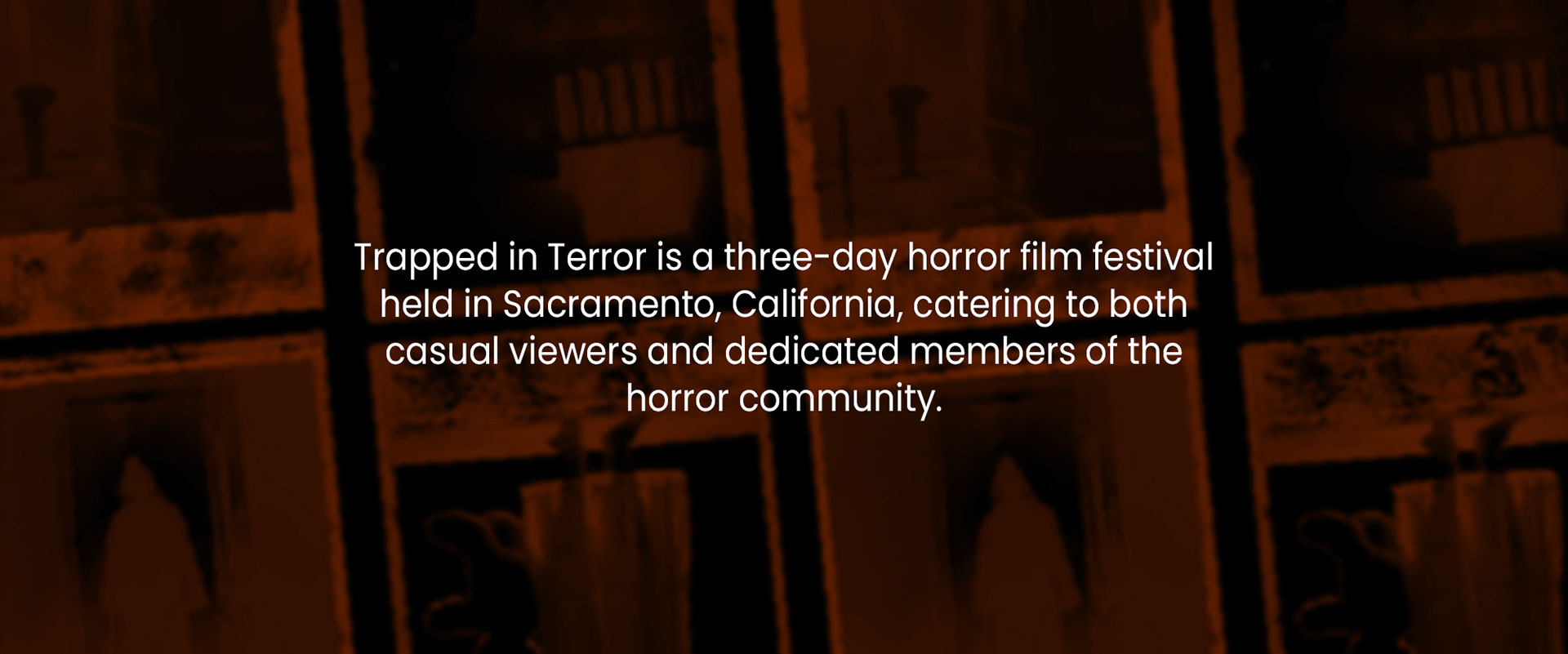 Trapped in Terror is a three-day horror film festival held in Sacramento, California, catering to both casual viewers and dedicated members of the horror community.
