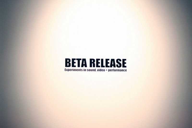 BETA RELEASE: Experiments in video, sound + performance