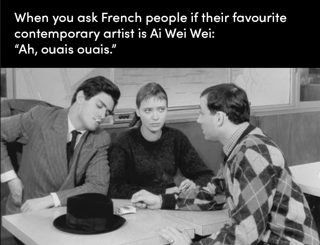 A meme that says 'When you ask French people if their favourite contemporary artist is Ai Wei Wei: "Ah, ouais ouais."'