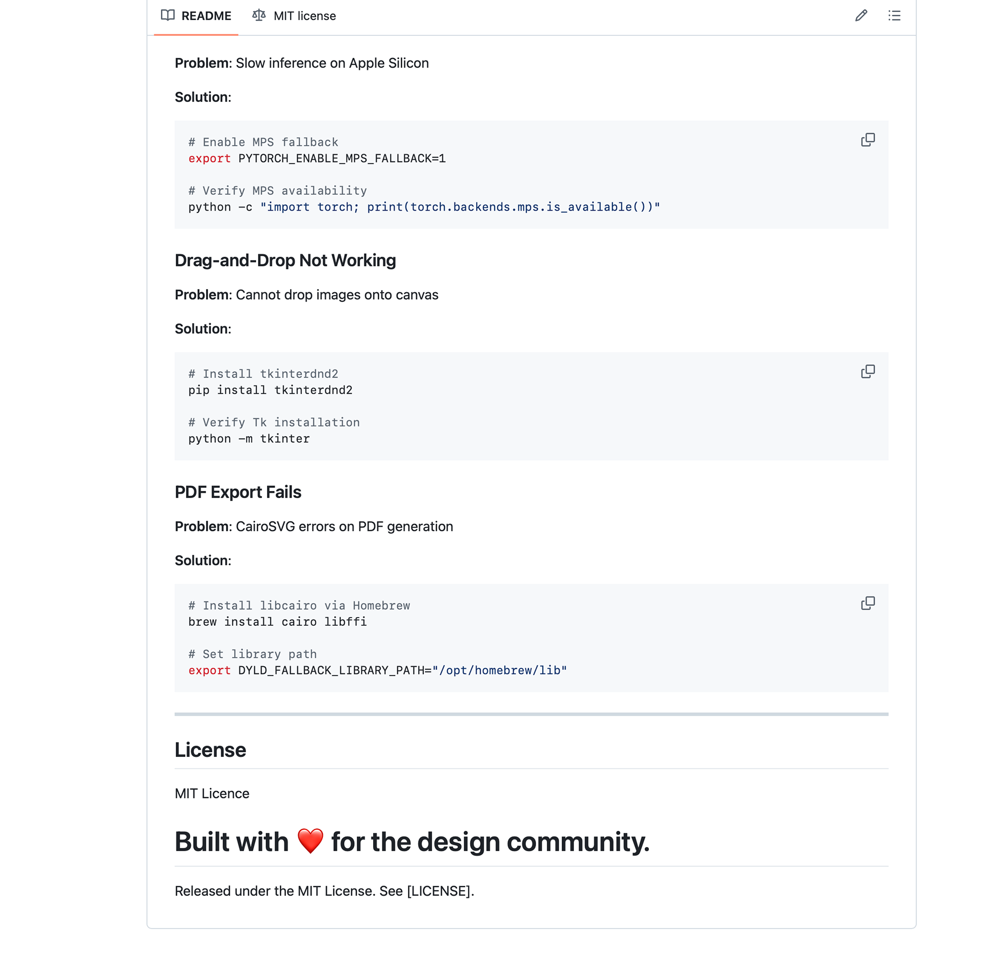  Screenshot of a GitHub README page showing the bottom section of the Skiagrafia documentation. Three troubleshooting entries are shown, each with a Problem and Solution heading followed by a code block. First entry: "Slow inference on Apple Silicon" — solution shows shell commands export PYTORCH_ENABLE_MPS_FALLBACK=1 and python -c "import torch; print(torch.backends.mps.is_available())". Second entry: "Drag-and-Drop Not Working — Cannot drop images onto canvas" — solution shows pip install tkinterdnd2 and python -m tkinter. Third entry: "PDF Export Fails — CairoSVG errors on PDF generation" — solution shows brew install cairo libffi and export DYLD_FALLBACK_LIBRARY_PATH="/opt/homebrew/lib". Below a horizontal divider, a License section states "MIT Licence". The page ends with a large bold heading reading "Built with ❤️ for the design community." followed by "Released under the MIT License. See [LICENSE]."