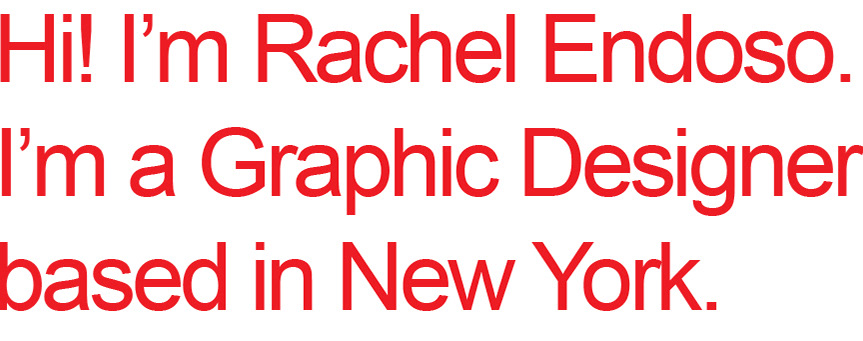 Hi! I'm Rachel Endoso. I'm a Graphic Designer based in New York.