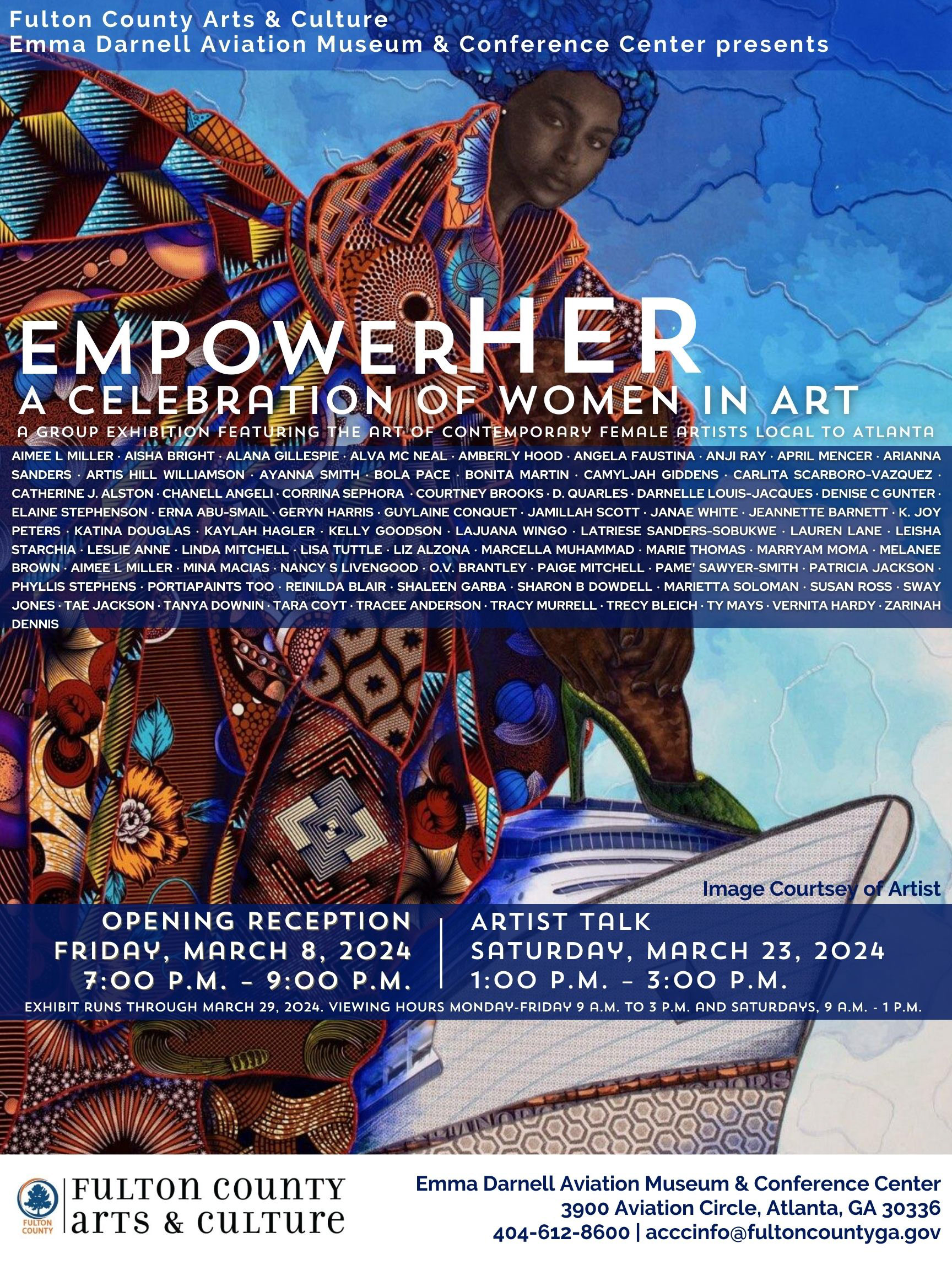 The Fulton County Department of Arts & Culture presents, “EmpowerHER- A Celebration of Women in Art,” a group exhibition featuring the art of local, contemporary female artists. In celebration of Women’s History Month, “EmpowerHER” strives to spotlight the diverse voices, experiences, and achievements of women through various artistic mediums. Opening Reception: Friday, March 8, 2024 from 7 p.m. – 9 p.m. Artist Talk: Saturday, March 23, 2024 from 1 p.m. – 3 p.m. The exhibit, which is free and opened to the public will run through March 29, 2024. For more information, visit www.fultonarts.org or call 404-612-8600. To view the exhibit, patrons may visit the gallery at the following times: Tuesdays - Fridays 9 a.m. to 3 p.m. and Saturday – 9 a.m. to 1 p.m. Emma Darnell Aviation Museum and Conference Center, 3900 Aviation Circle, NW, Atlanta, GA. 30336