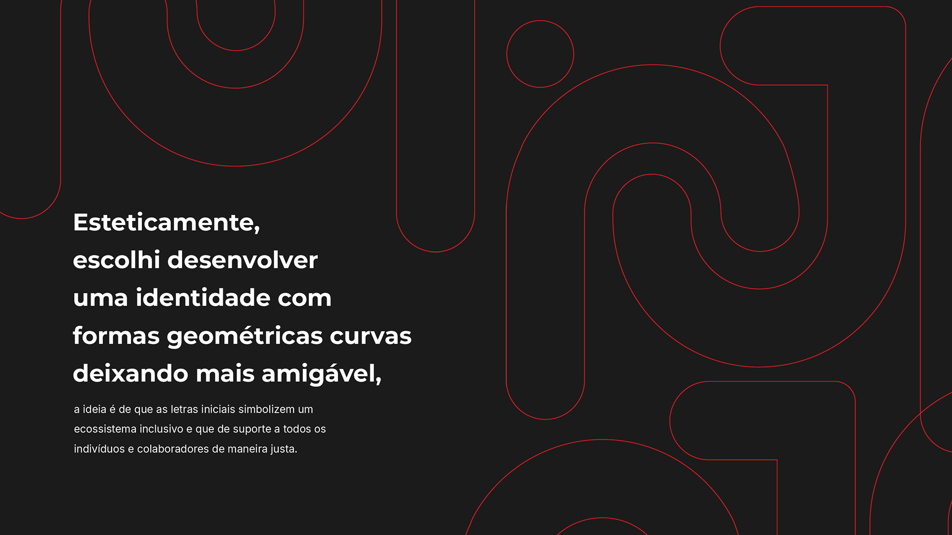 Esteticamente, escolhi desenvolver uma identidade com formas geométricas curvas deixando mais amigável, a ideia é de que as letras iniciais simbolizem um ecossistema inclusivo e que de suporte a todos os indivíduos e colaboradores de maneira justa.