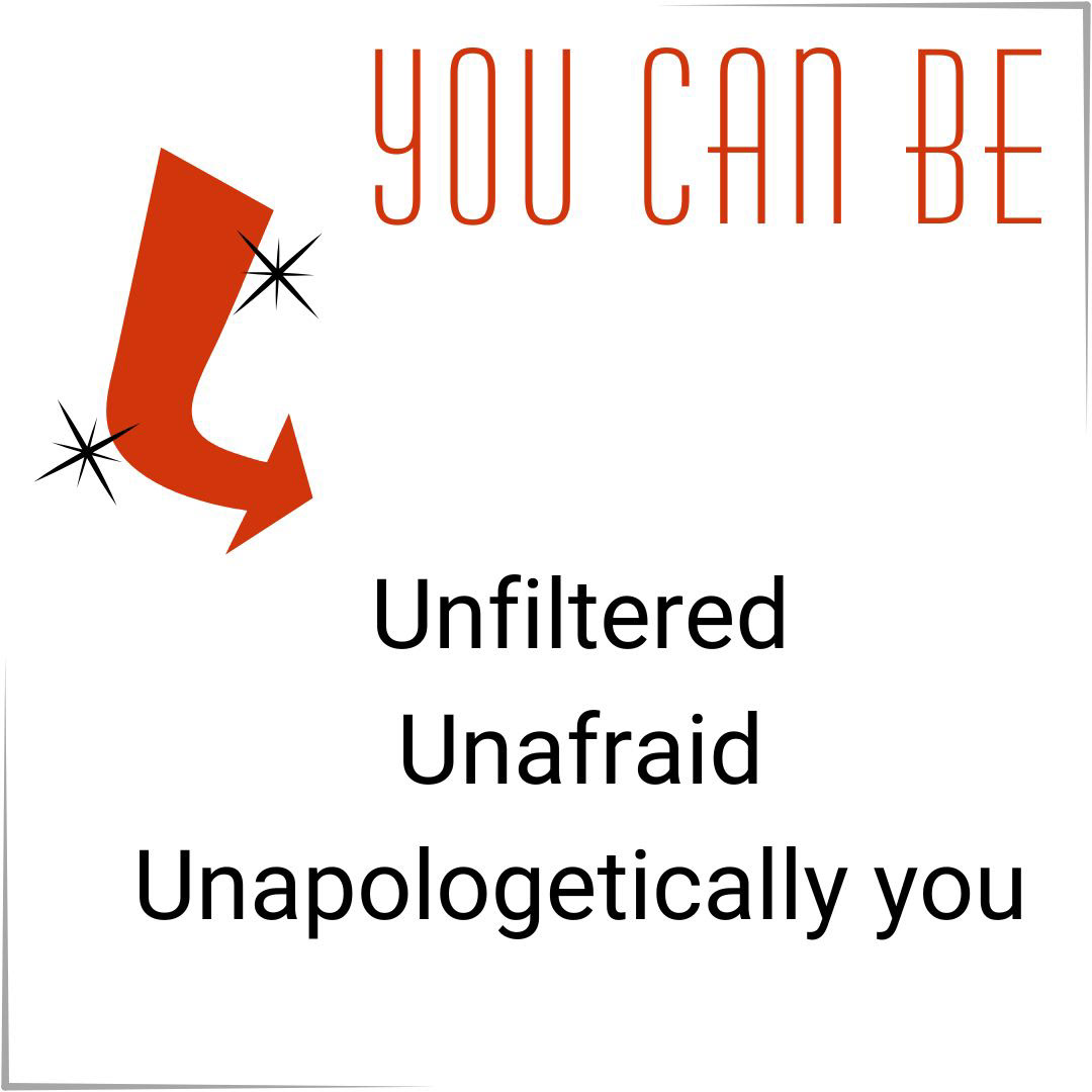 You can be unfiltered, unafraid, unapologetically you