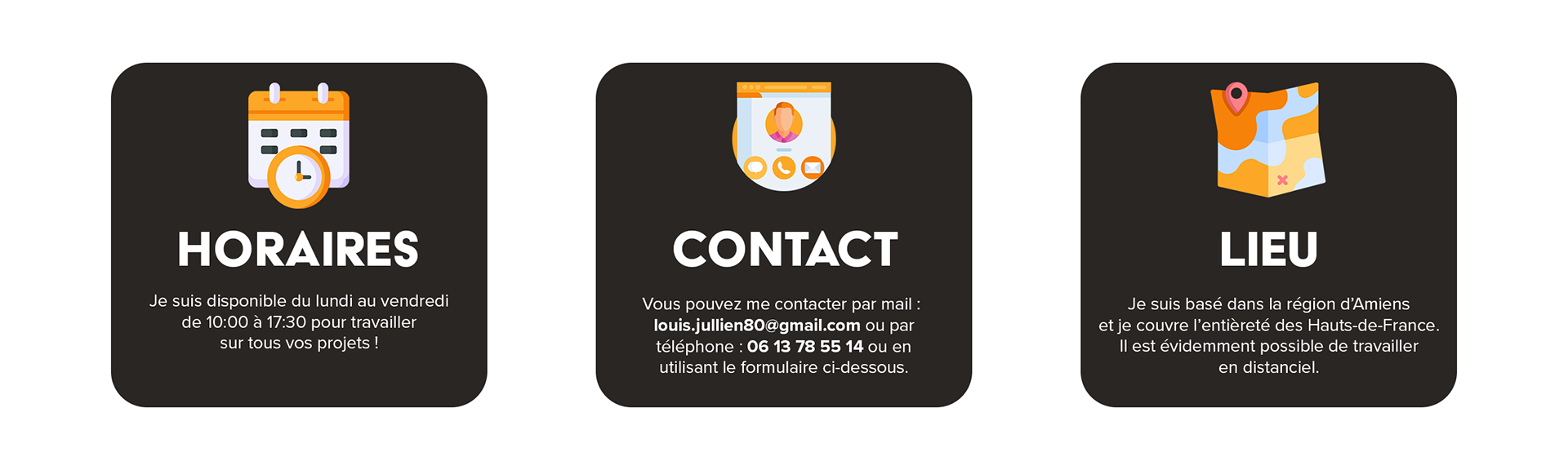 Je suis disponible du lundi au vendredi de 10:00 à 17:30 pour travailler sur tous vos projets ! Vous pouvez me contacter par mail : louis.jullien80@gmail.com ou par téléphone : 06 13 78 55 14 ou en utilisant le formulaire ci-dessous. Je suis basé dans la région d’Amiens et je couvre l’entièreté des Hauts-de-France. Il est évidemment possible de travailler en distanciel.