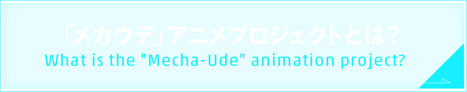 「メカウデ」アニメプロジェクトとは？What is the "Mecha-Ude" animation project?