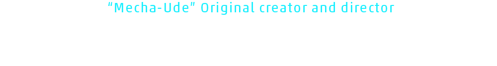 “Mecha-Ude” Original creator and director Okamoto from TriF Studio