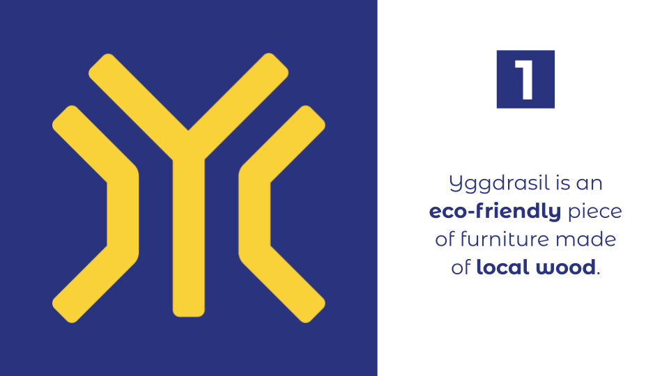 Firstly, Yggdrasil is an eco-friendly piece of furniture made from local wood.