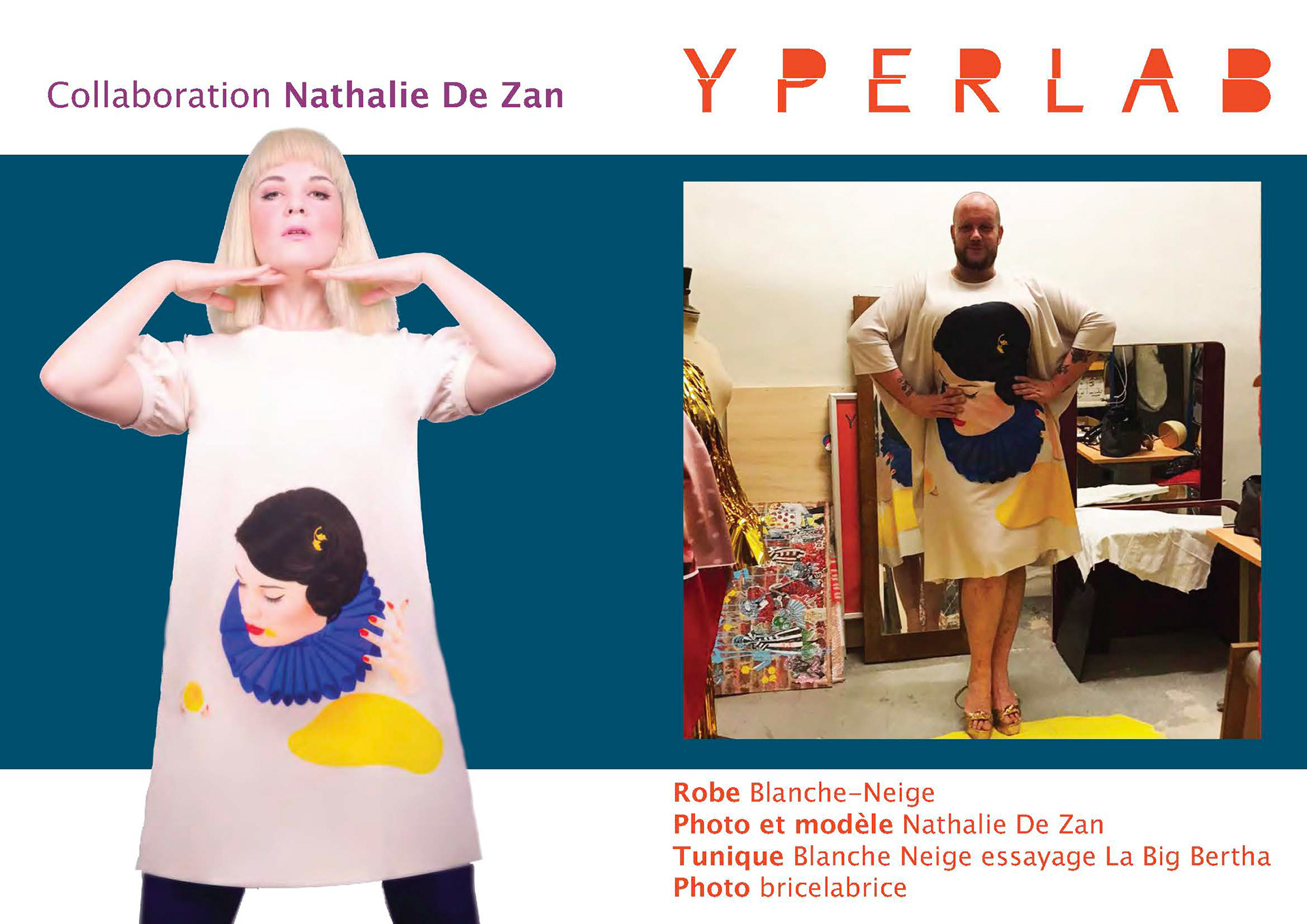 Nathalie De Zan a créé une variété de modèles exclusifs pour Yperlab qui ont été déclinés en robe, tunique, tee-shirts, blousons... A chque fois, Nathalie se met en scène, et ici, c'est elle-même  qui porte une robe 'Blanche Neige'  (dont elle est le motif); Aussi, La Big Bertha a porté une robe tunique (vu sur M6)