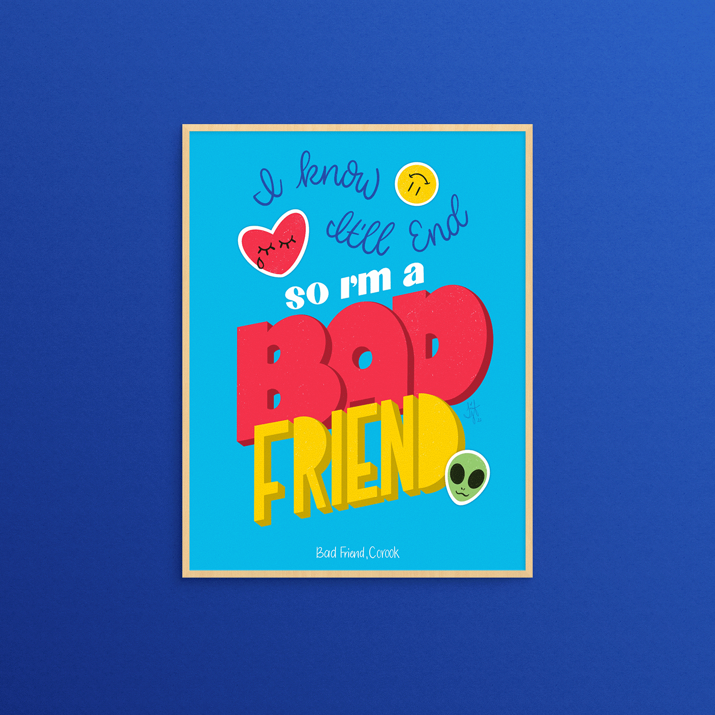 Digital hand lettered illustration of lyrics from Bad Friend by Corook in phrases are in blue, white, red, and yellow on a light blue background. Reads "I know it'll end so I'm a bad friend." Surrounded by illustrations of crying heart, upside down smile, and alien sticker mockups. Illustration is within a light wood frame on a dark blue background.
