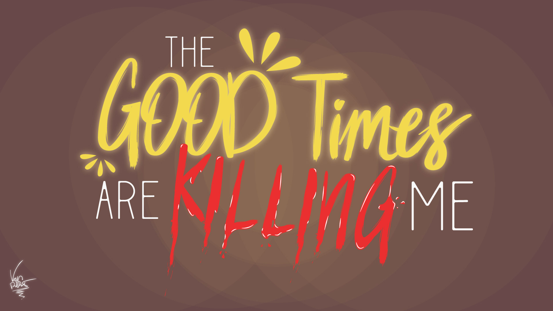 THE GOOD Times ARE KILLING ME