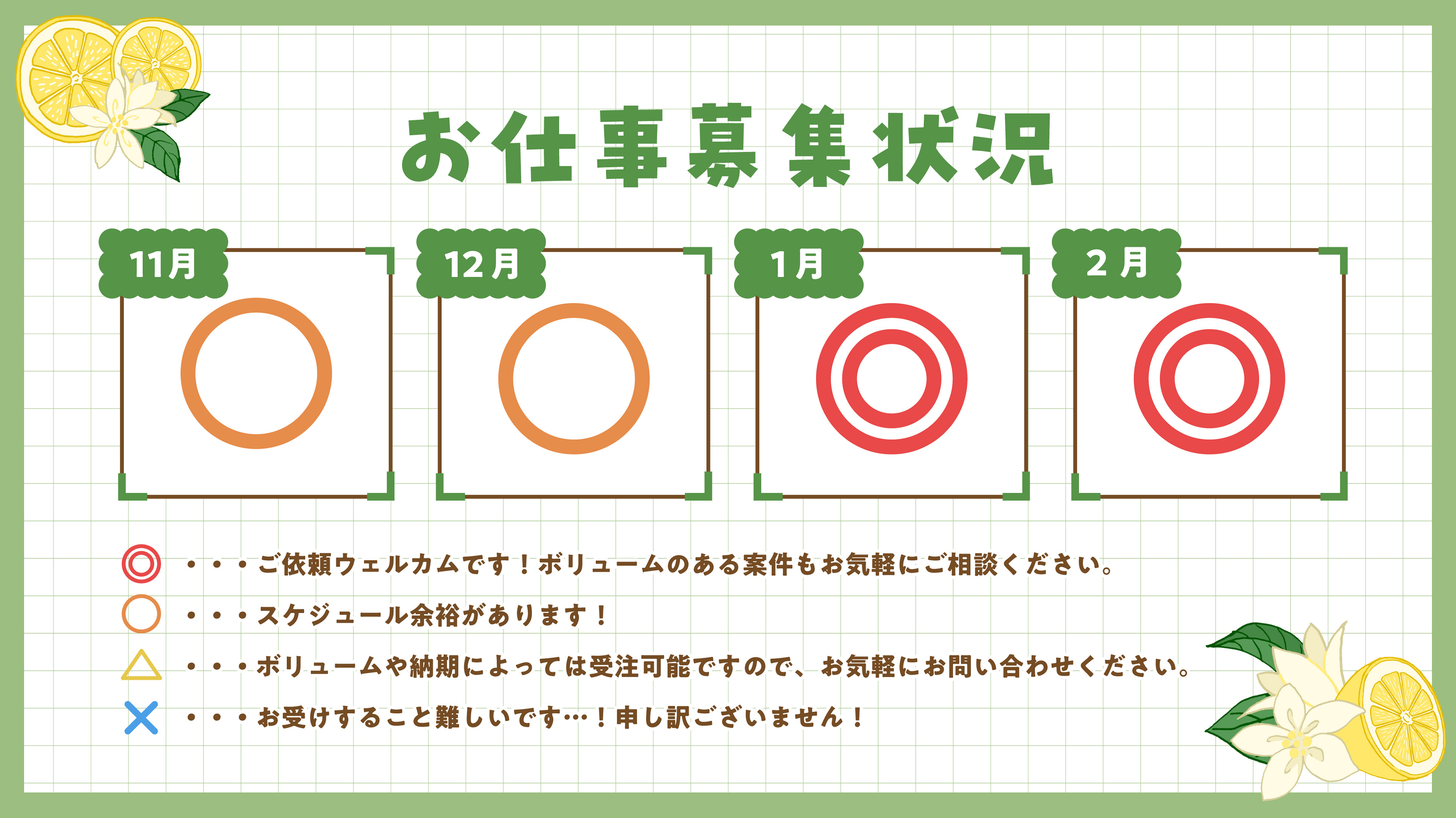 お仕事募集状況　11月：○、スケジュールに余裕があります。　12月：○、スケジュールに余裕があります。　1月：◎、ご依頼ウェルカムです！ボリュームのある案件もお気軽にご相談ください。　2月：◎、ご依頼ウェルカムです！ボリュームのある案件もお気軽にご相談ください。