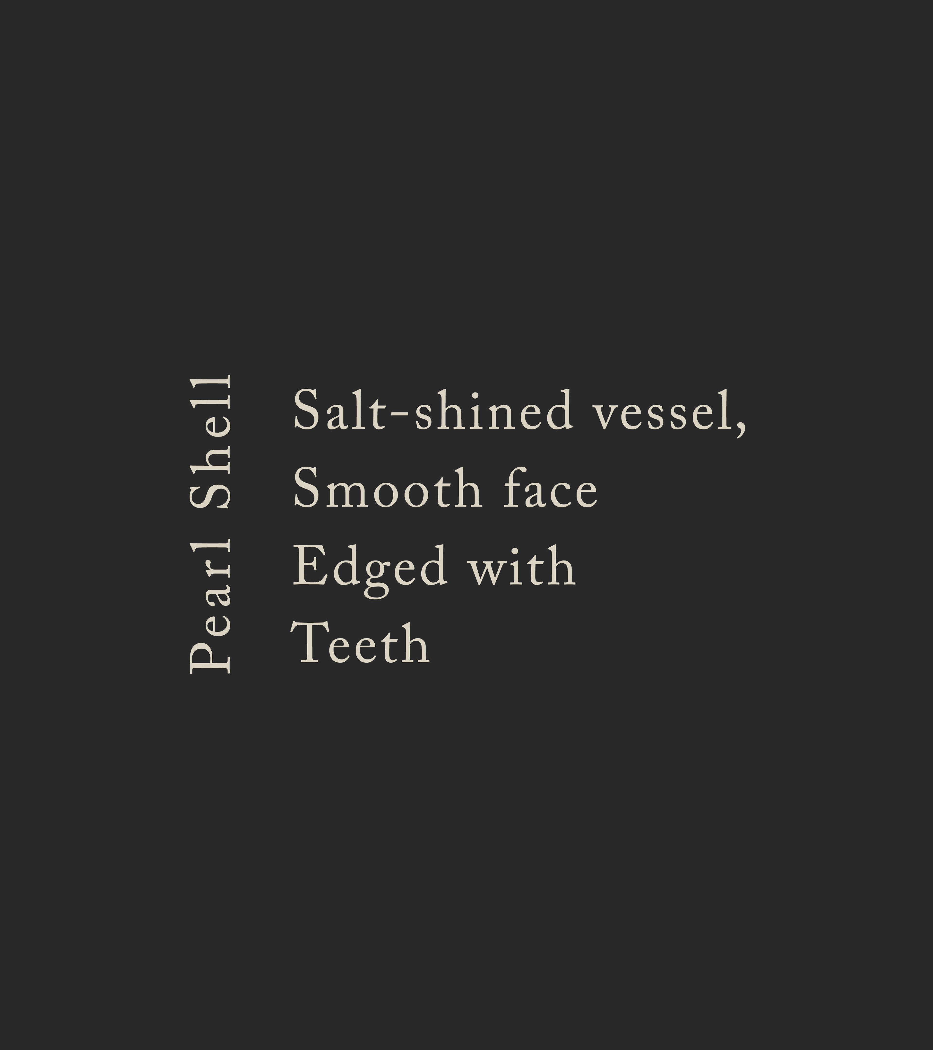 Poem Reads: Pearl Shell Salt-shined vessel, Smooth face Edged with Teeth