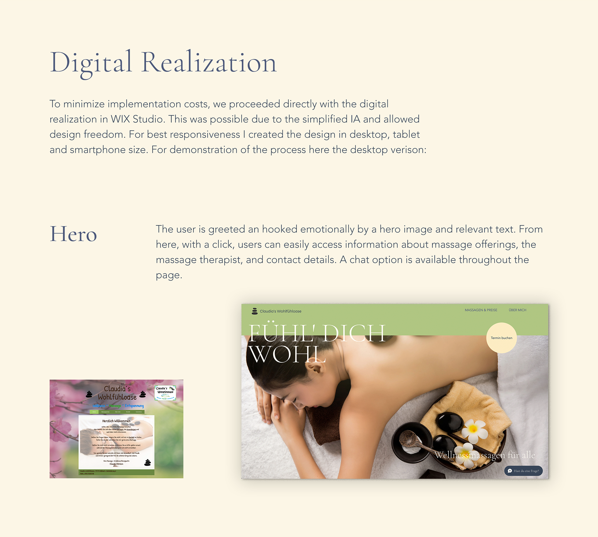 Digital Realization:  To minimize implementation costs, we proceeded directly with the digital realization in WIX Studio. This was possible due to the simplified IA and allowed design freedom. For best responsiveness I created the design in desktop, tablet and smartphone size. For demonstration of the process here the desktop verison:   Hero: The user is greeted an hooked emotionally by a hero image and relevant text. From here, with a click, users can easily access information about massage offerings, the massage therapist, and contact details. A chat option is available throughout the page. [New hero section of landing page compared to previous home page]