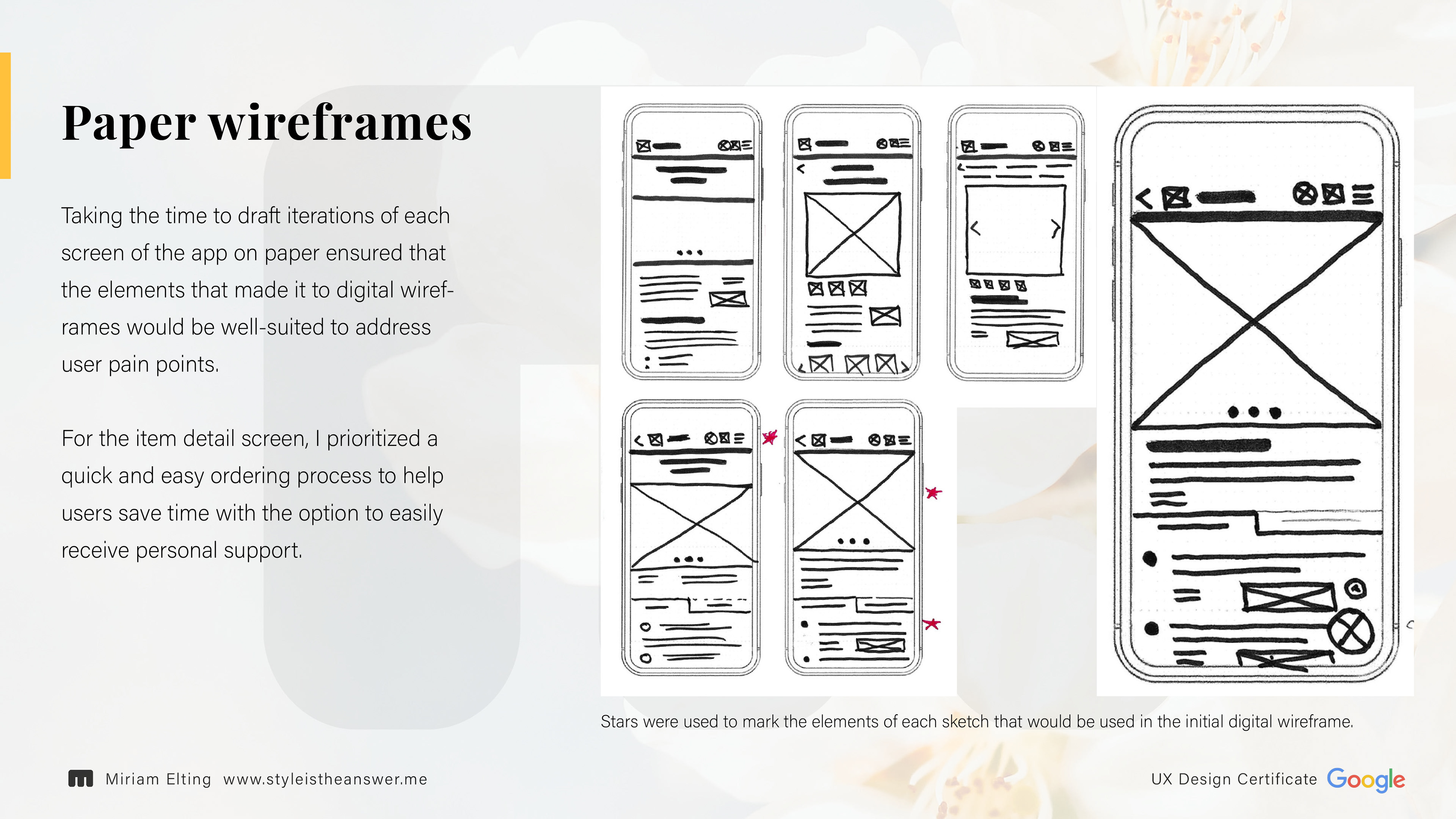 Sample of paper wireframes: Taking the time to draft iterations of each screen of the app on paper ensured that the elements that made it to digital wireframes would be well-suited to address user pain points. For the item detail screen, I prioritized a quick and easy ordering process to help users save time with the option to easily receive personal support. - Stars were used to mark the elements of each sketch that would be used in the initial digital wireframe.