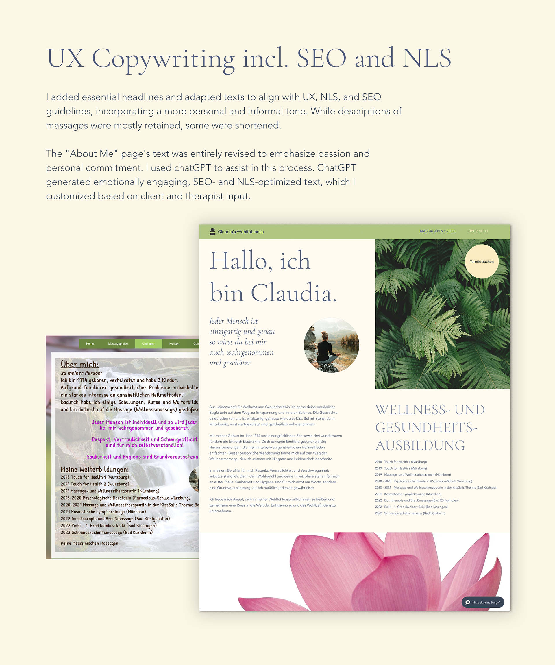 UX Copywriting incl. SEO and NLS: I added essential headlines and adapted texts to align with UX, NLS, and SEO guidelines, incorporating a more personal and informal tone. While descriptions of massages were mostly retained, some were shortened.  The "About Me" page's text was entirely revised to emphasize passion and personal commitment. I used chatGPT to assist in this process. ChatGPT generated emotionally engaging, SEO- and NLS-optimized text, which I customized based on client and therapist input. [Picture of new "About me" page compared to previous "About me" page]