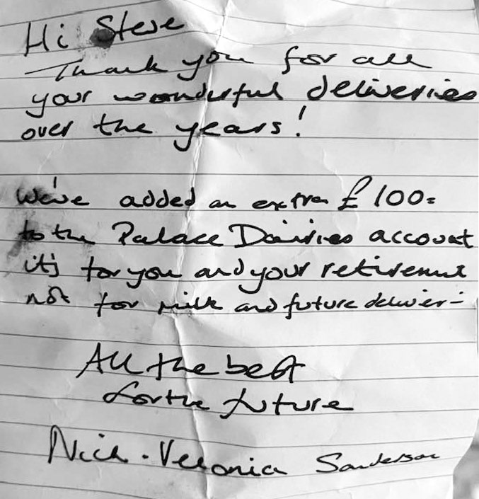 2026 Note of thanks to Steve Reynolds. Steve comments "Finally getting rid of all my work clothes (after retirement_ and found this note in my pocket". Malcolm Bilson added "Obviously you went out your way for your customers. You earnt their respect. My guess is you knew families and watched their children grow up. I did tell some customers I was leaving after around 20 yrs on same round. Even saw some customers break into tears. But like you this is that special connection to customers. This will sound foreign to present day milk delivery but it's all true. Enjoy your retirement." (Courtesy Steve Reynolds, Old milkmen will never die FB Group)