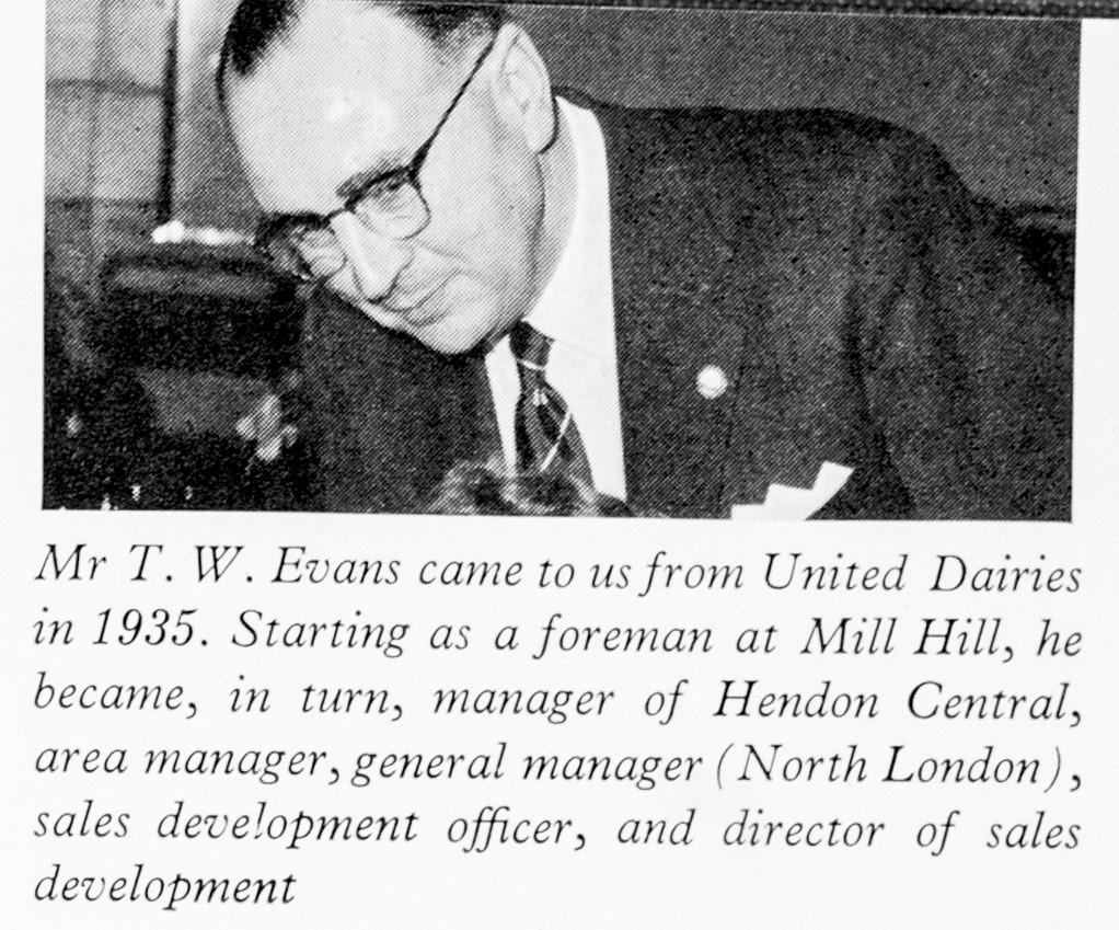 1961 Mr T.W. Evans joined Express in 1935 as Foreman at Mill Hill, then Hendon Central Manager, Area Manager, General Manager North London, Sales Development officer, Sales Development Director and now Retail Distribution Director. (Express News Autumn)