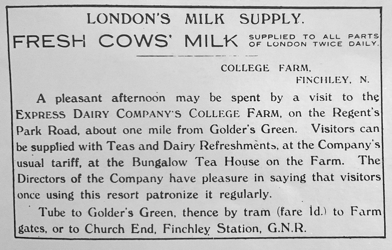 1900's? College Farm advertisement. Tony Colton comments "I love this ad for College Farm, especially the tram fare from Golders Green." Margaret Cox adds "My dad used to take me there to watch cows being milked in 1950’s. I then took my own children there on open days. Lovely place, very fond memories.". Di Lammas mentions "Went there on school trips from Summerside Junior in North Finchley. This was where I first tried yoghurt. It was in small glass jars and came in banana or strawberry. Soon after that Williams Brothers started to stock Ski Yoghurt which came in more flavours and cardboard tubs, but when you got it home there was sometimes mould just under the lid! Products were not dated back then!" (Courtesy Tony Colton)