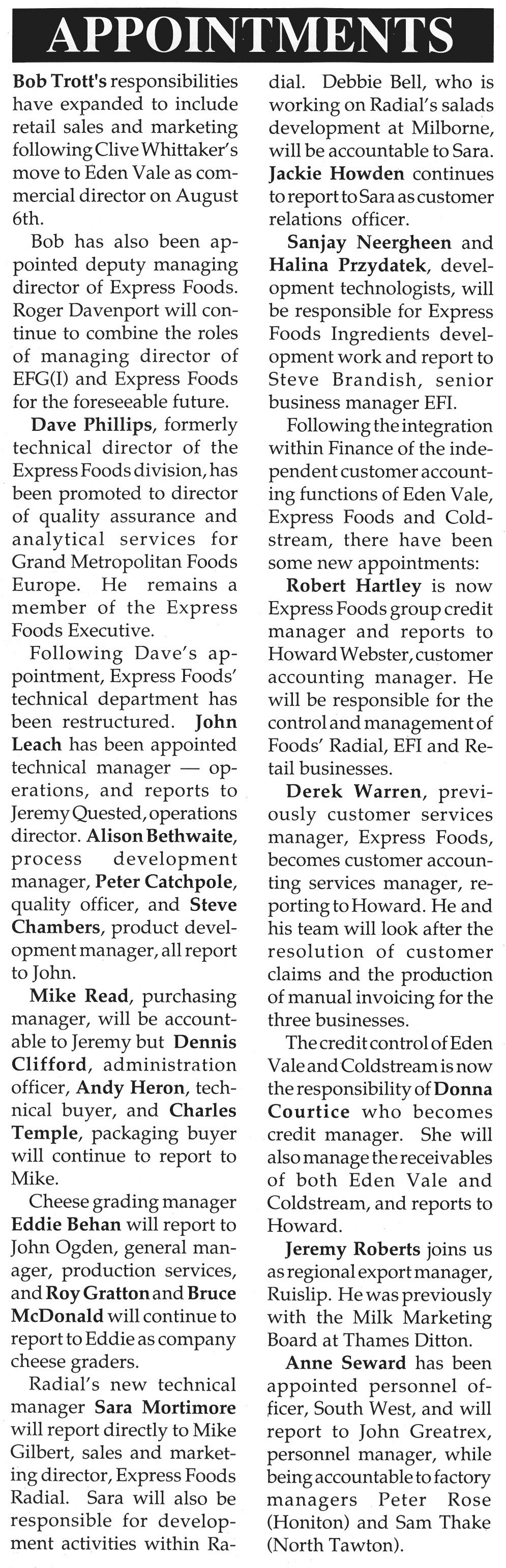 1990 Recent Appointments. Involved are Bob Trott, Dave Phillips, John Leach, Alison Bethwaite, Peter Catchpole, Steve Chambers, Mike Read, Dennis Clifford, Andy Heron, Charles Temple, Eddie Behan, Roy Gratton, Bruce McDonald, Sara Mortimore, Mike Gilbert, Debbie Bell, Jackie Howden, Sanjay Neergheen, Halina Przydatek, Steve Brandish, Robert Hartley, Derek Warren, Donna Courtice, Jeremy Roberts, Anne Seward, John Greatrex, Peter Rose and Sam Thake. (June-July Express Foods News)