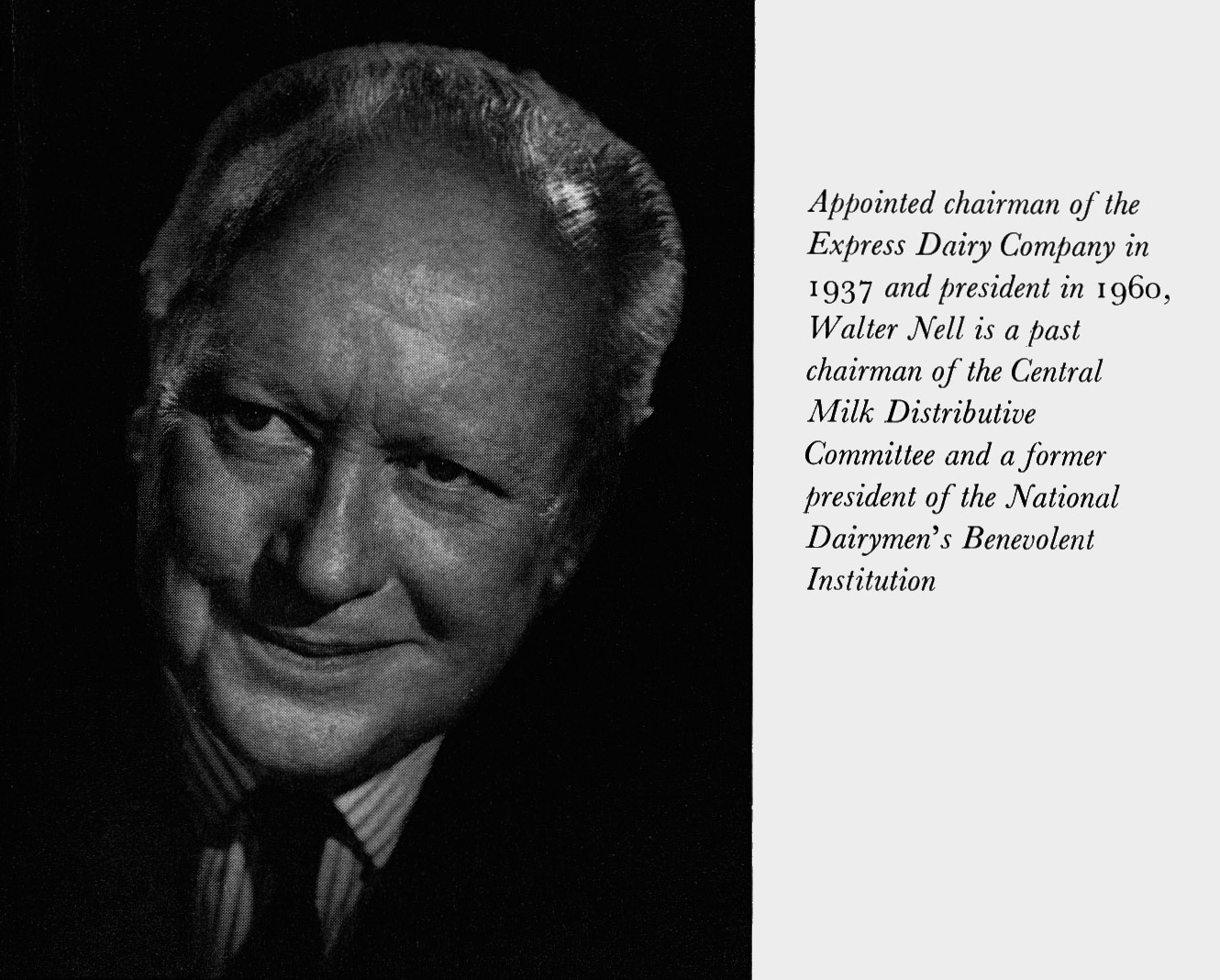 Express Journey (Book) 1964 - Appointed chairman of the Express Dairy Company in 1937 and President in 1960, Walter Nell is a past chairman of the Central Milk Distributive Committee and a former President of the National Dairymen's Benevolent Institution.
