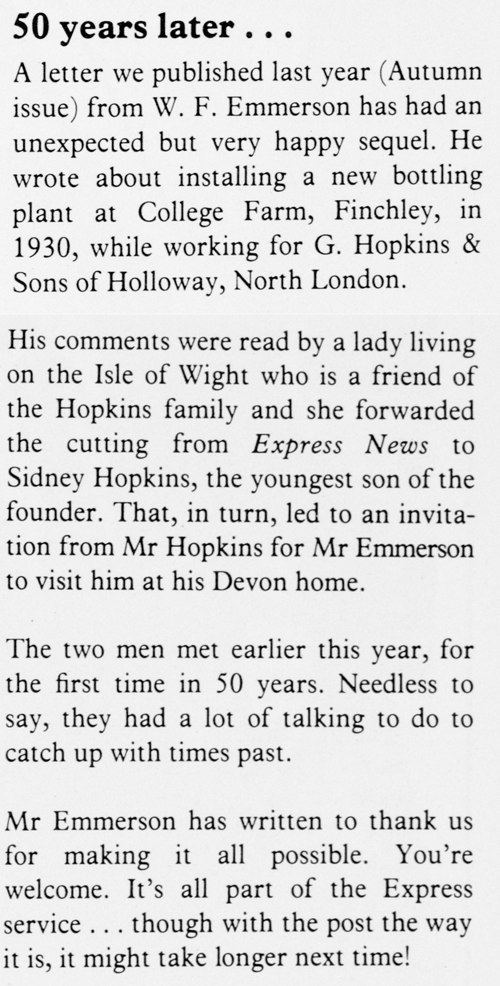 1979 Mr W.F. Emmerson installed the new bottling plant at College Farm in 1930, whilst working for G. Hopkins & Sons of Holloway. He was able to meet up with Sidney Hopkins, the youngest son of the founder. (Express News Autumn)