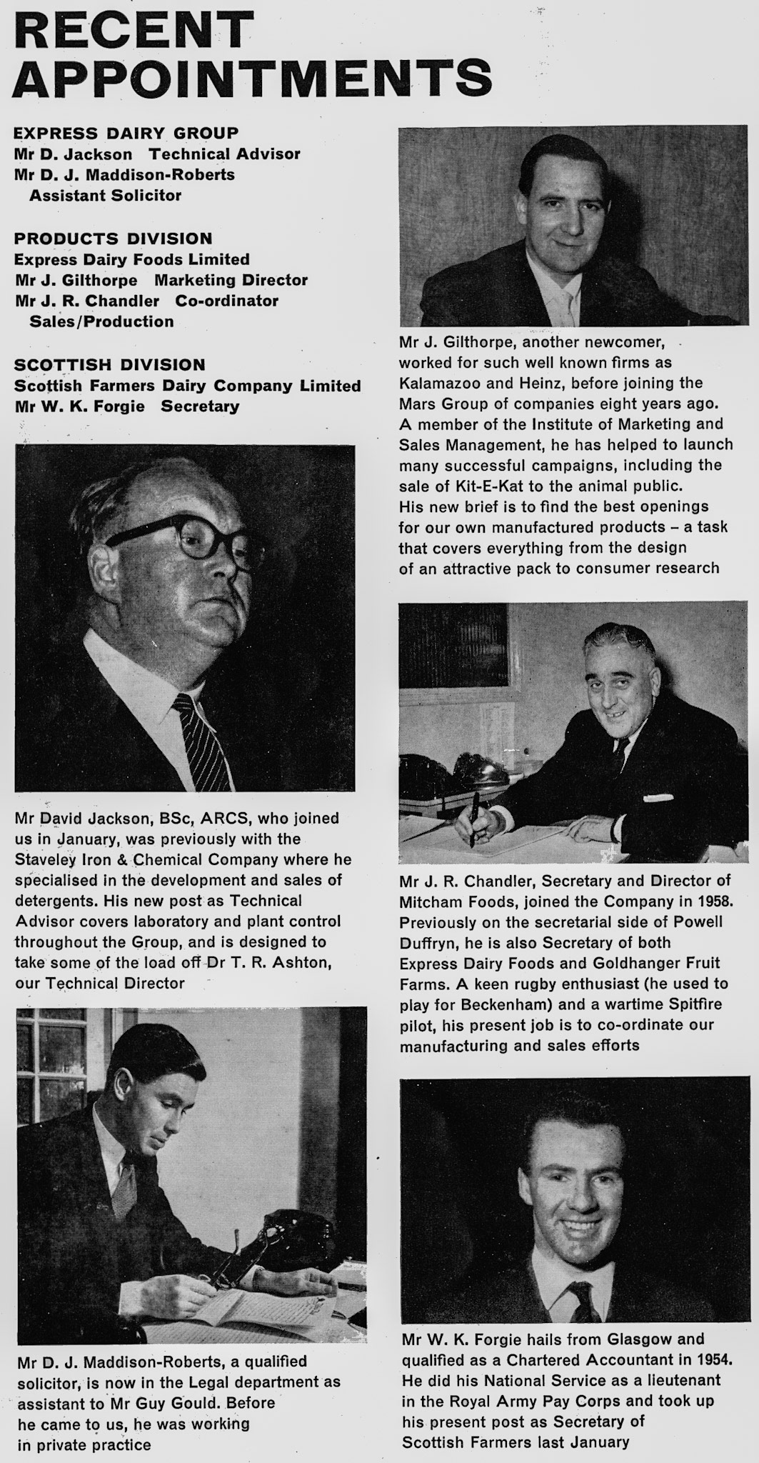 1962 New appointments: David Jackson-Technical Advisor,  D.J. Maddison-Roberts-Legal Dept, J. Gilthorpe-Marketing, J.R. Chandler-Mitcham Foods, W. K. Forgie-Secretary, Scottish Farmers.  (Express News Spring)