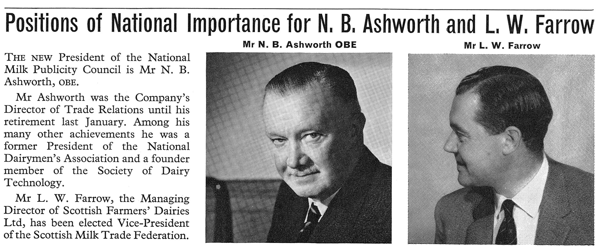1964 Mr N.B Ashworth appointed head of the National Milk Publicity Council, previously Director of Trade Relations. Mr L.W. Farrow, Director of Scottish Farmers' Dairies Ltd, elected Vice-President of the Scottish Milk Trade Federation. From August 'Express Extra' newsletter (Courtesy Paul Luke)