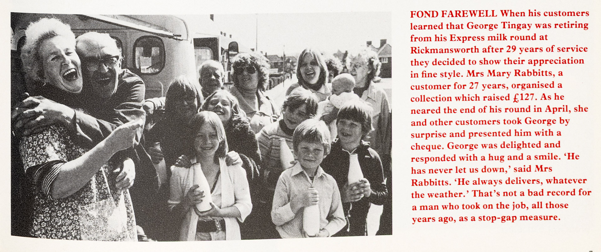 1979 Rickmansworth milkman George Tingay retires after 29 years, organised by customer Mrs Mary Rabbitts. Richard Seidler comments "George was our milkman, me and my brother used to help on Saturday and Sunday. The depot was in Middleton Road, Mill End. There used to be a bottling unit on the site that supplied Independent Milk Supplies, plus a milk tanker depot-my family only lived five minutes from the yard." (Express News Autumn)