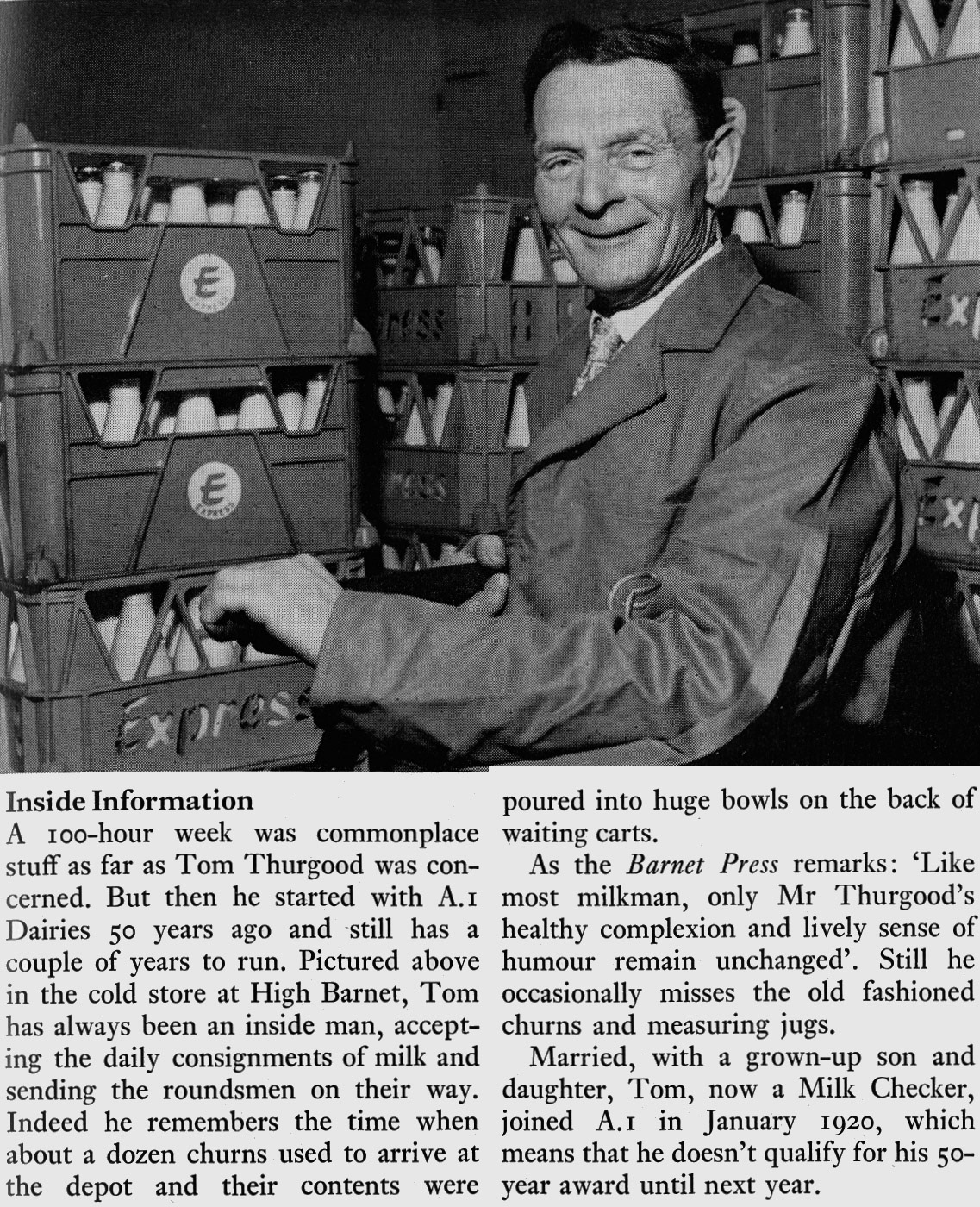 1970 A1 Dairies Tom Thurgood, based at High Barnet, will achieve 50 years with the Company. Michael Sherrington comments "Our A1 milkman in High Barnet was Mr Peglar, he raised the alarm with my mother when I fell and cracked my head, circa 1960". Express News Spring)