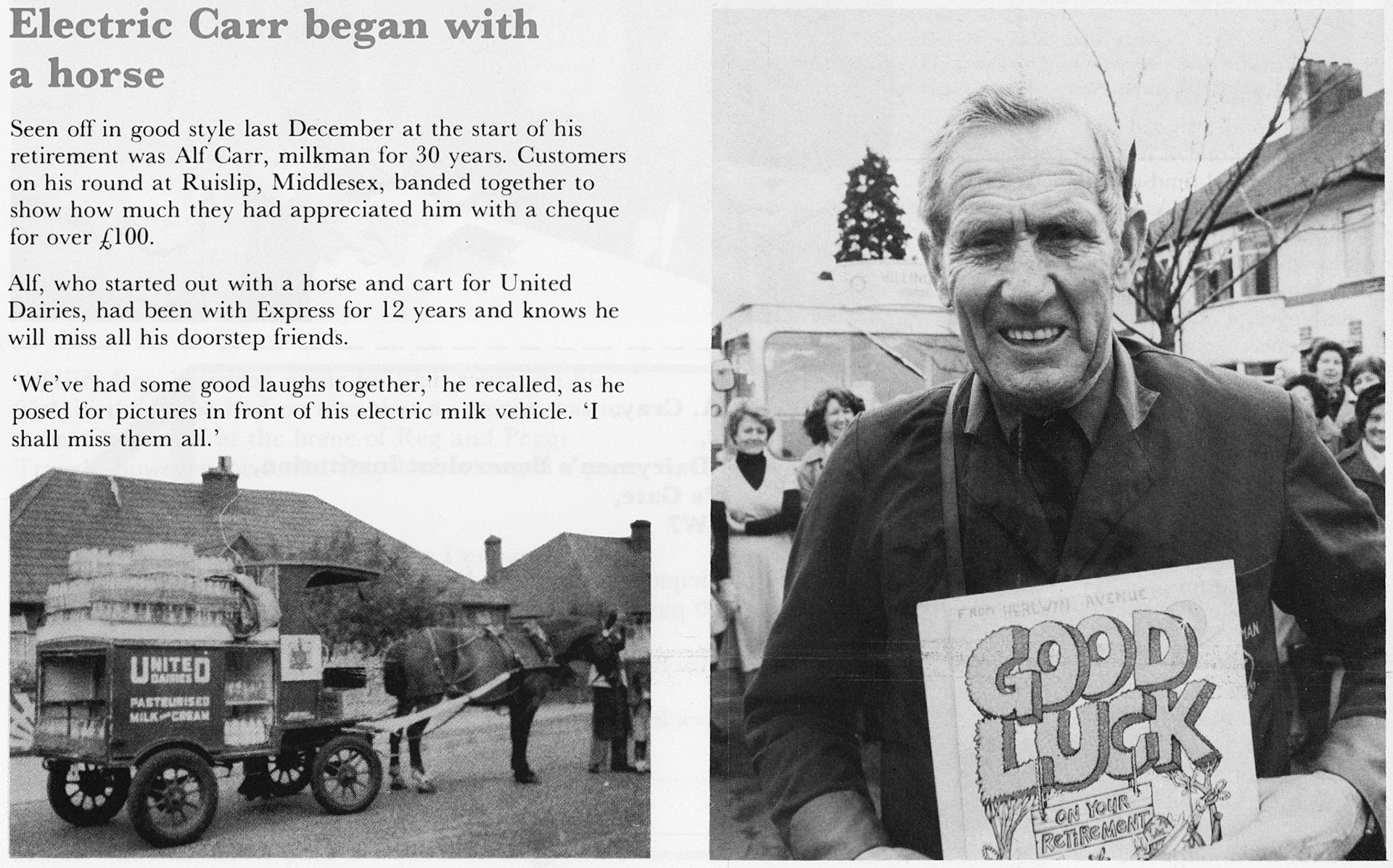 1981 Ruislip milkman Alf Carr retires after 30 years. Roy Poole comments "I grew up in Roxburn Way, and was “milk boy” to Alf during the sixties at weekends and holidays", Jimmy Rigg comments "As a kid I knew Alf, his mum lived next door in Crosier Way", Christine Cann comments "Alf was our milkman for many years he was much loved by all his customers and much missed now", Chris Hill comments "Yes I also remember him well used to try and get rides on his electric milk float"