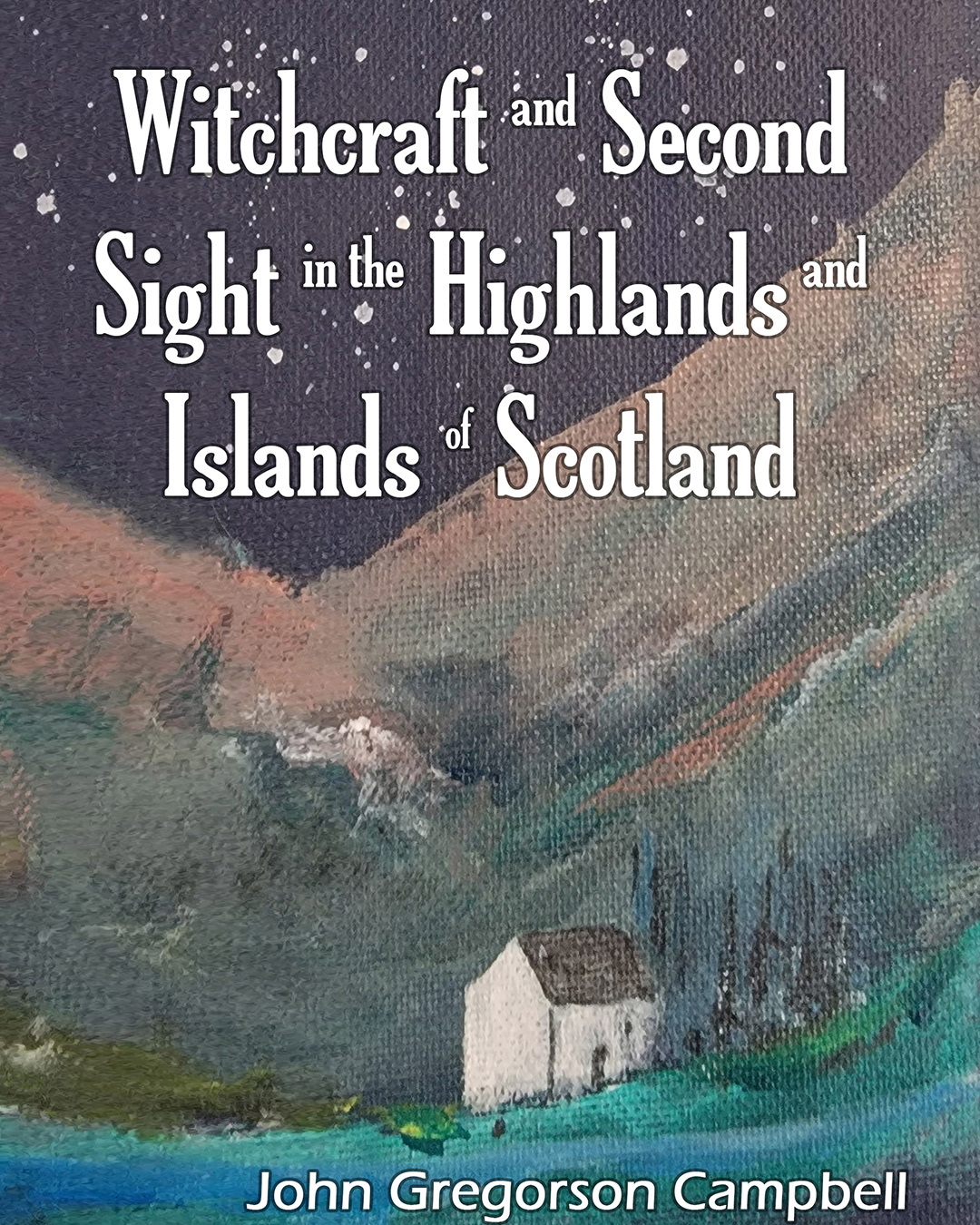 Witchcraft and Second Sight in the Highlands and Islands of Scotland by John Gregorson Campbell