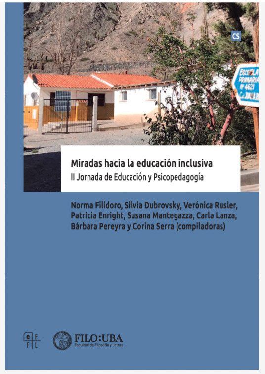 Miradas hacia la educación inclusiva II Jornada de Educación y Psicopedagogía Norma Filidoro, Silvia Dubrovsky, Verónica Rusler, Patricia Enright, Susana Mantegazza, Carla Lanza, Bárbara Pereyra y Corina Serra (comps.). Facultad de Filosofía y Letras. 2018