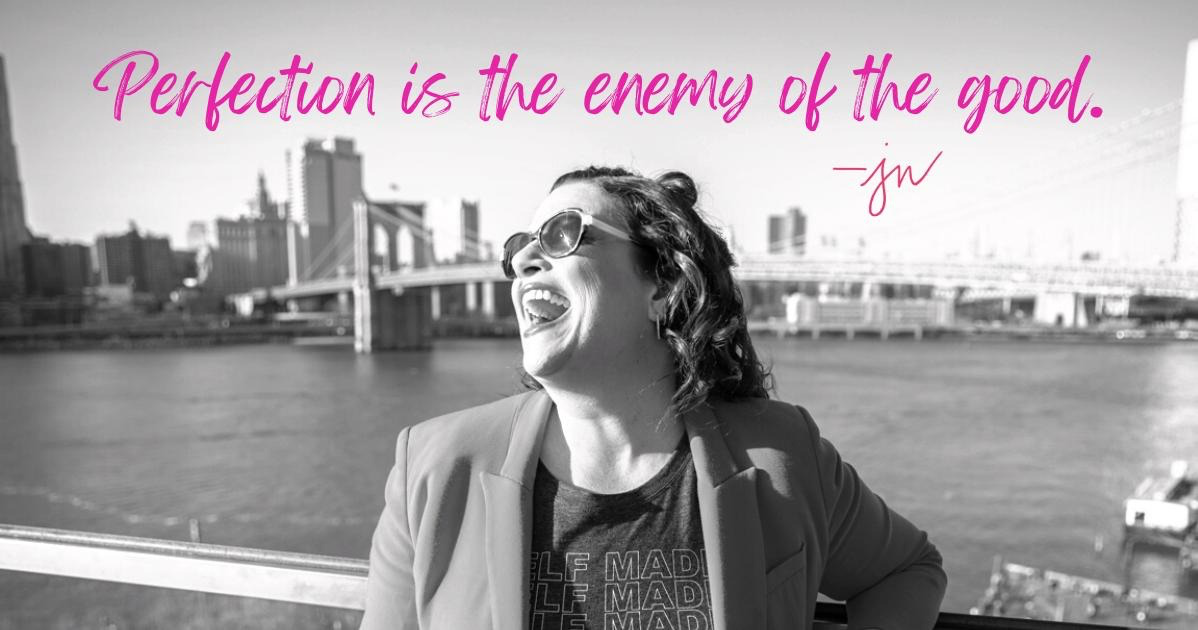 Perfection is the enemy of the good. — Jess Weiner