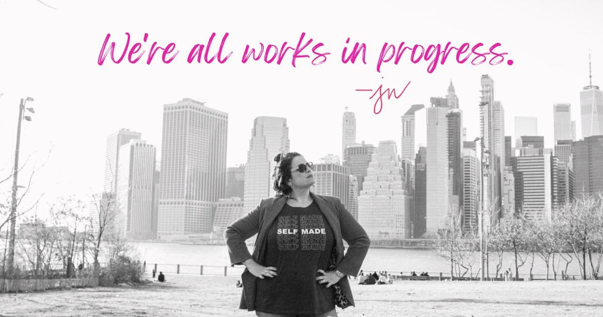 We’re all works in progress. — Jess Weiner