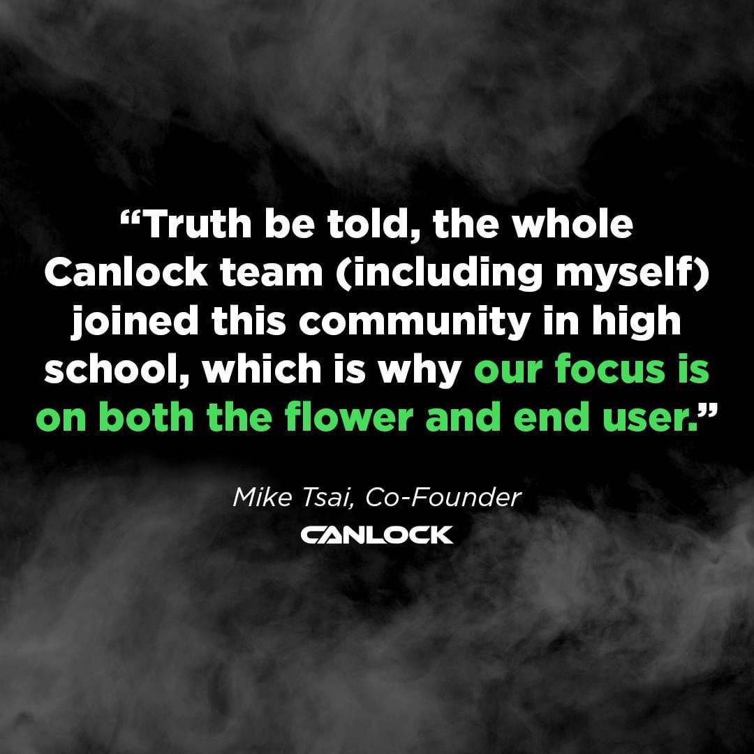 “Truth be told, the whole Canlock team (including myself) joined this community in high school, which is why our focus is on both the flower and end user.” - Mike Tsai, Co-Founder of Canlock