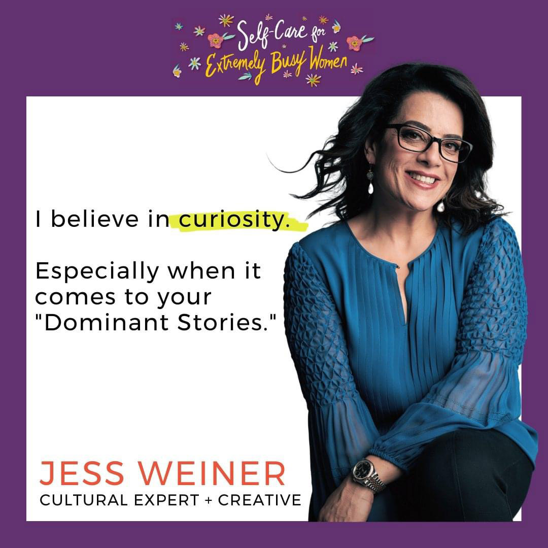 Self-Care for Extremely Busy Women Podcast feature: “I believe in curiosity. Especially when it comes to your “Dominant Stories.” — Jess Weiner, Cultural Expert + Creative