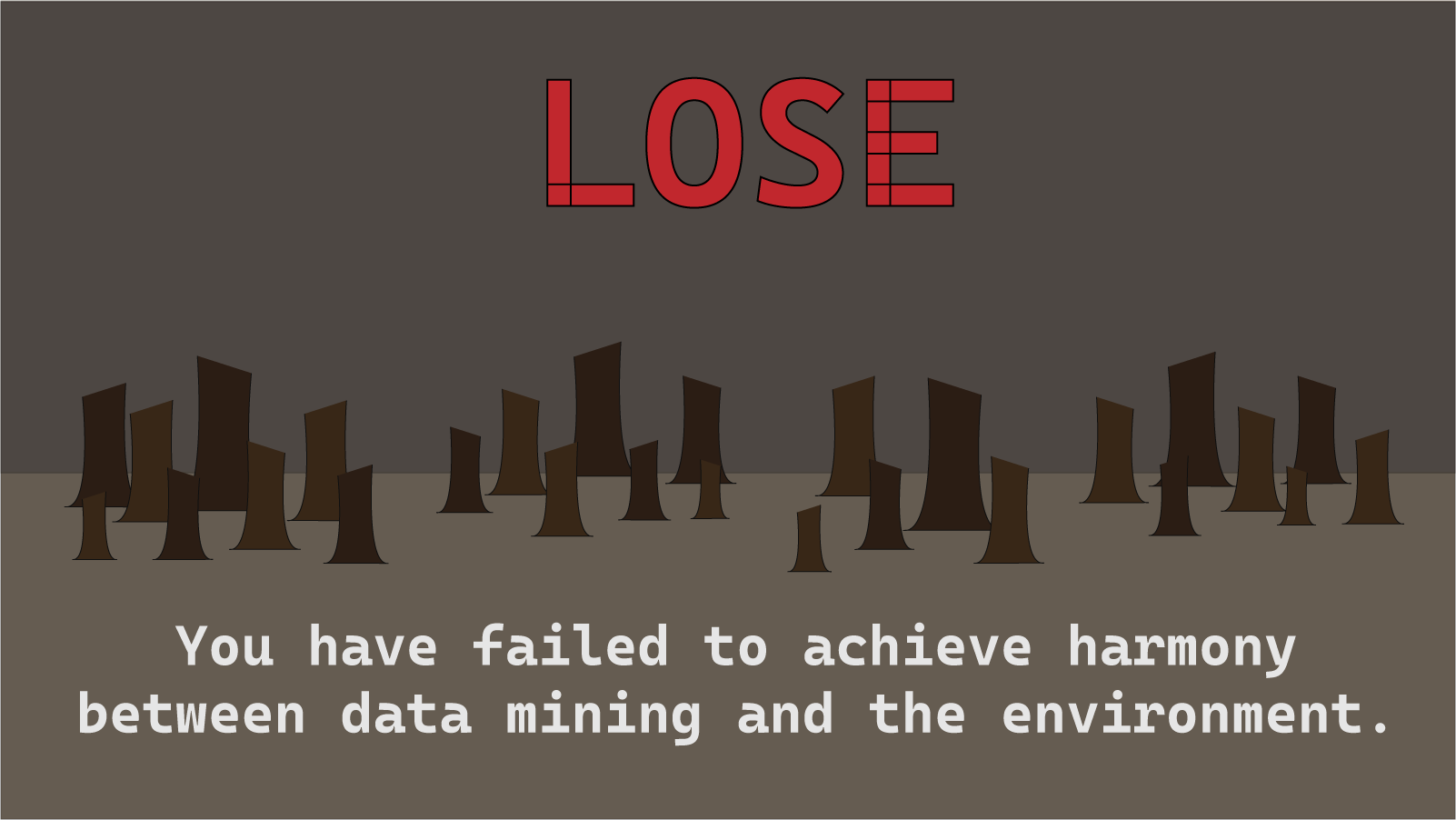 Lose screen for using all the trees. Created to be dismal and dark to emphasize the idea the clients hoped to promote (the "cost" of mining)