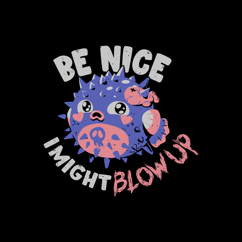 Be Nice, I Might Blow Up