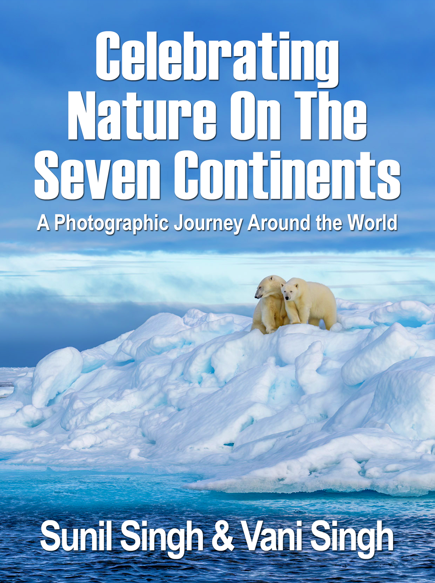 Celebrating Nature on the Seven Continents: A Photographic Journey Around the World by Sunil Singh & Vani Singh