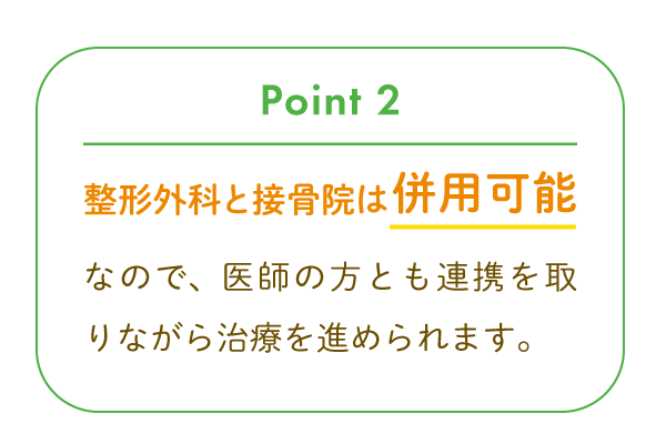 整形外科と接骨院は併用可能なので、医師の方とも連携を取りながら治療を進められます。