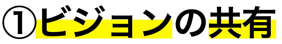 ①ビジョンの共有