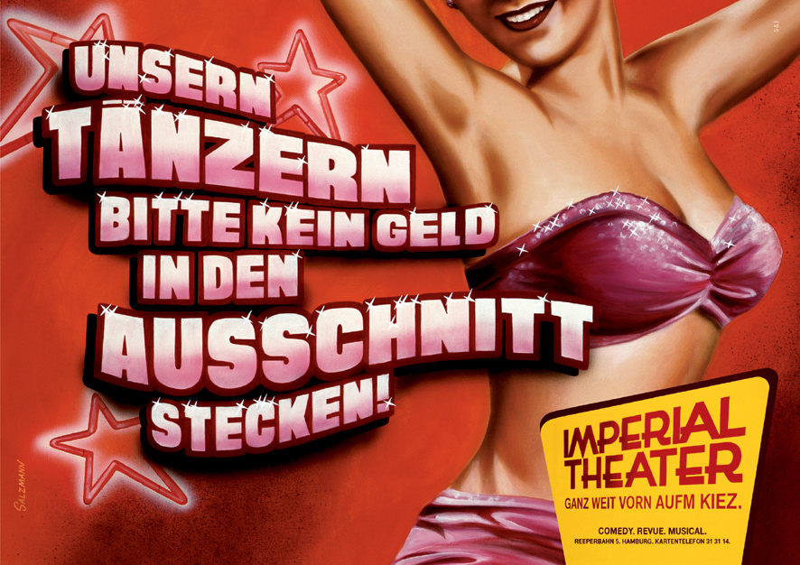 Ein Plakat für das Imperial Theater, einem Comedy, Revue und Musical Theater auf St. Pauli. Es ist im Stile klassischer Kiezmalerei gestaltet. Mit Herzen, Sternen, nackter Haut und einer großen geschwungenen Headline, die sagt: Unsern Tänzern bitte kein Geld in der Ausschnitt stecken. Darunter ist das Logo zu sehen und der Claim: Imperial Theater. Ganz weit vorn aufm Kiez.