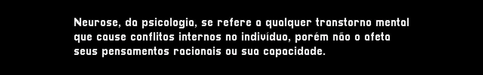 Neurose, da psicologia, se refere a qualquer transtorno mental que cause conflitos internos no indivíduo, porém não o afeta em seus pensamentos racionais ou sua capacidade.