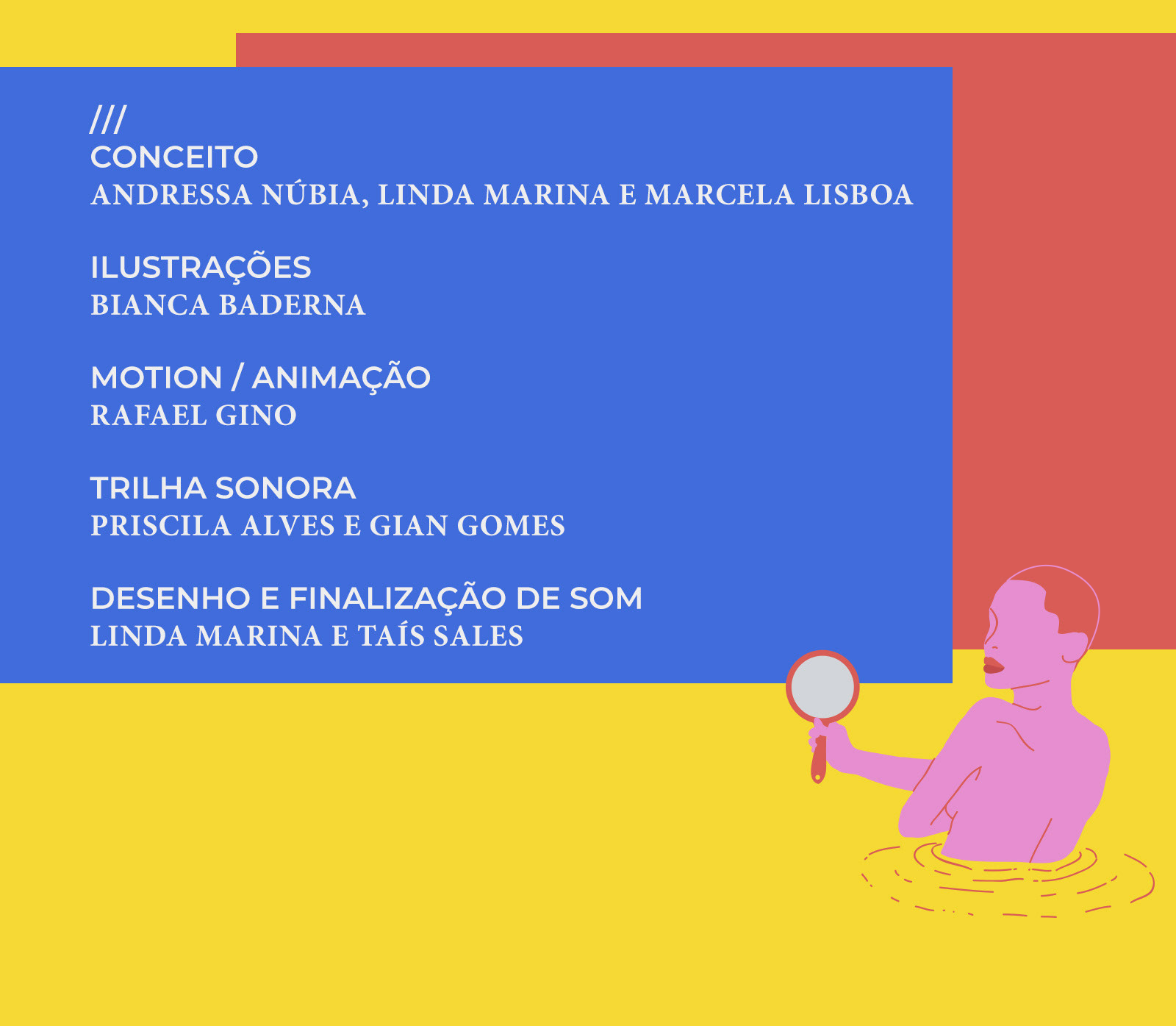 Créditos do projeto: Conceito por Andressa Núbia, Linda Marina e Marcela Lisboa. Ilustrações de Bianca Baderna. Motion e Animação de Rafael Gino. Trilha Sonora de Priscila Alves e Gian Gomes. Desenho e finalização de Som de Linda Marina e Taís Sales.
