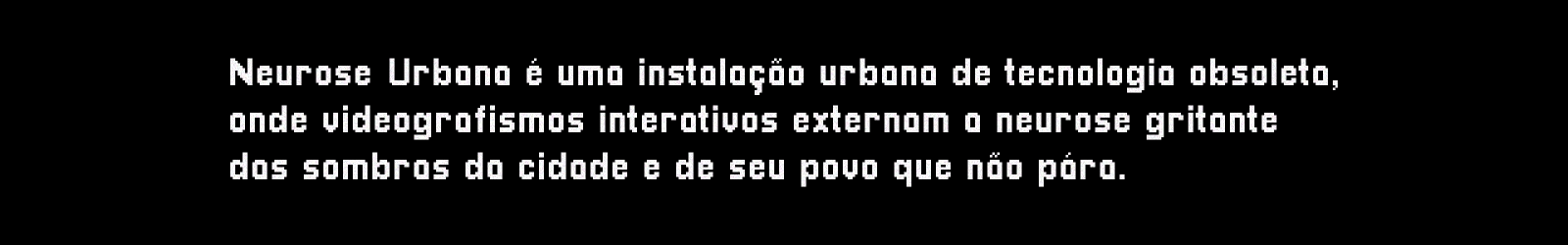 Neurose Urbana é uma instalação urbana de tecnologia obsoleta, onde videografismos interativos externam a neurose gritante das sombras da cidade e de seu povo que não para.