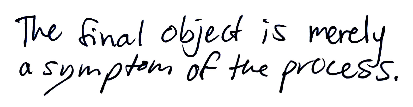 The final object is merely a symptom of the process.
