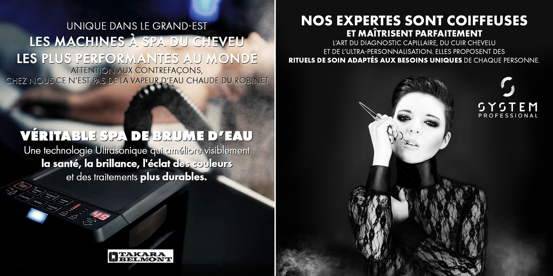 unique dans le grand-est les machines à spa du cheveu les plus performantes au monde attention aux contrefaçons, chez nous ce n’est pas de la vapeur d’eau chaude du robinet.  véritable SPA DE BRUME D’EAU Une technologie Ultrasonique qui améliore visiblement la santé, la brillance, l'éclat des couleurs et des traitements plus durables.. Nos expertes sont coiffeuses et maîtrisent parfaitement l’art du diagnostic capillaire, du cuir chevelu et del’ultra-personnalisation. elles proposent des rituels de soin adaptés aux besoins uniques de chaque personne.